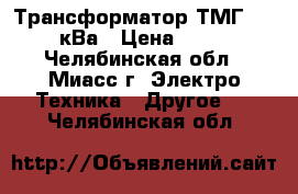 Трансформатор ТМГ 630/6/0,4кВа › Цена ­ 300 000 - Челябинская обл., Миасс г. Электро-Техника » Другое   . Челябинская обл.